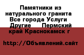 Памятники из натурального гранита - Все города Услуги » Другие   . Пермский край,Краснокамск г.